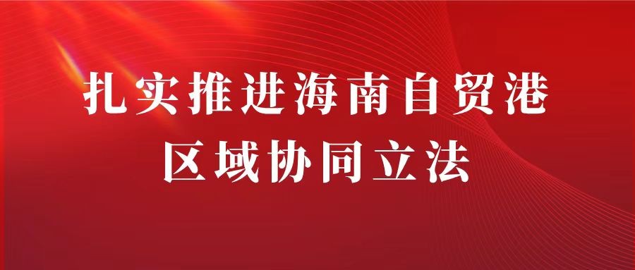 Steadily Advancing Coordinated Regional Legislation for the Hainan Free Trade Port By Zhang Liang